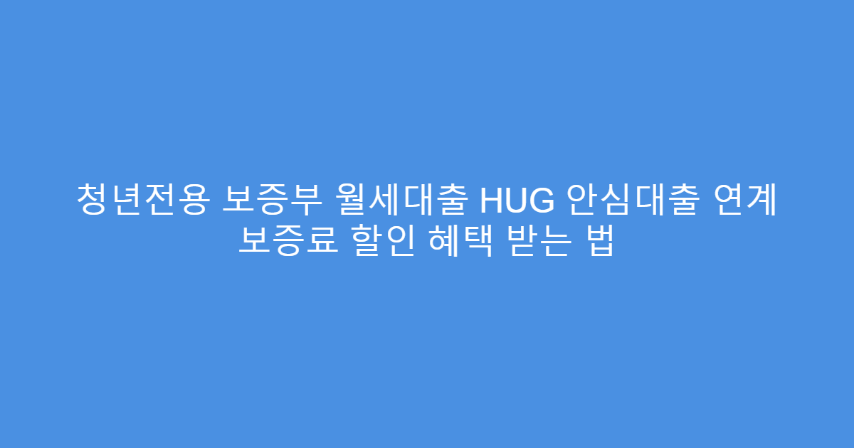 청년전용 보증부 월세대출 HUG 안심대출 연계 보증료 할인 혜택 받는 법