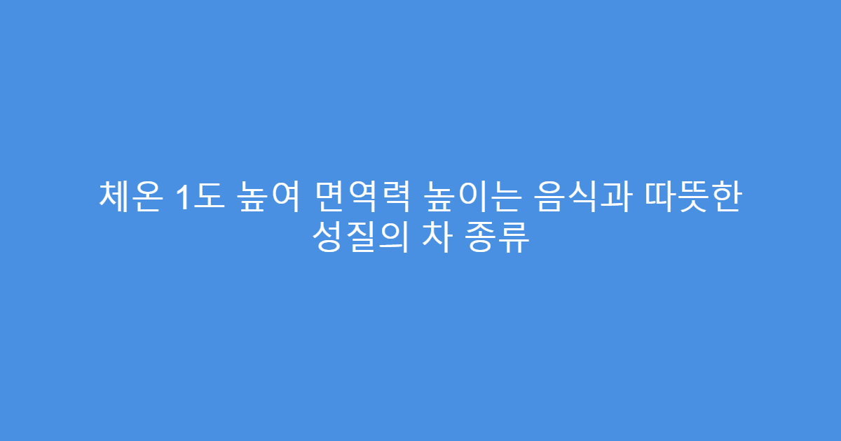 체온 1도 높여 면역력 높이는 음식과 따뜻한 성질의 차 종류