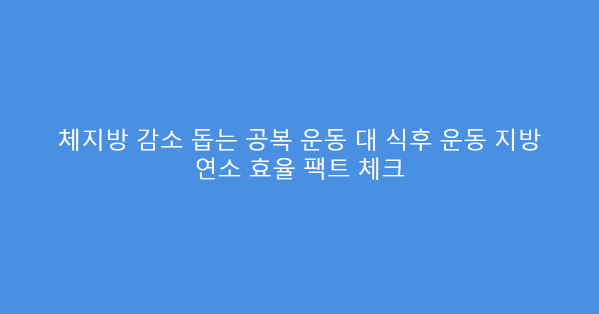 체지방 감소 돕는 공복 운동 대 식후 운동 지방 연소 효율 팩트 체크