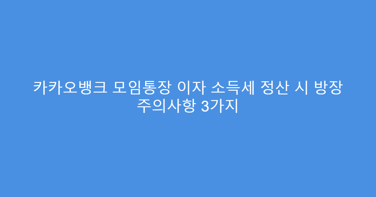 카카오뱅크 모임통장 이자 소득세 정산 시 방장 주의사항 3가지