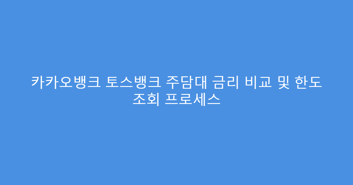 카카오뱅크 토스뱅크 주담대 금리 비교 및 한도 조회 프로세스