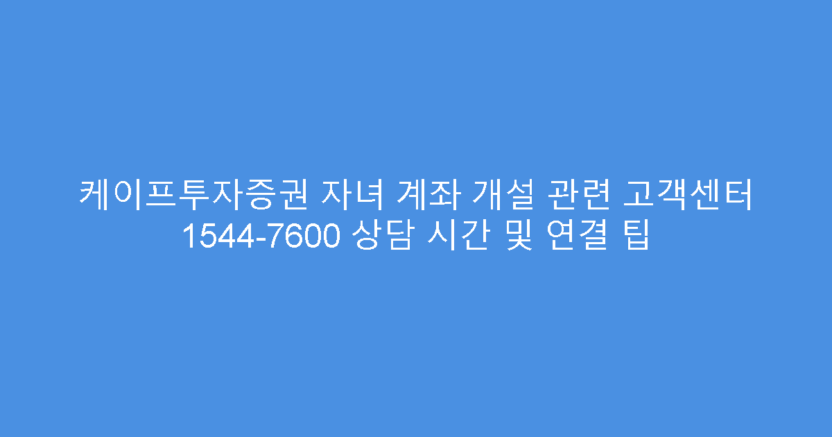 케이프투자증권 자녀 계좌 개설 관련 고객센터 1544-7600 상담 시간 및 연결 팁