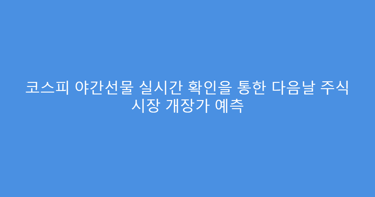 코스피 야간선물 실시간 확인을 통한 다음날 주식 시장 개장가 예측
