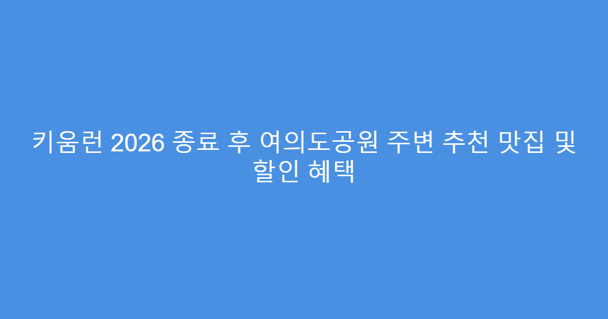 키움런 2026 종료 후 여의도공원 주변 추천 맛집 및 할인 혜택