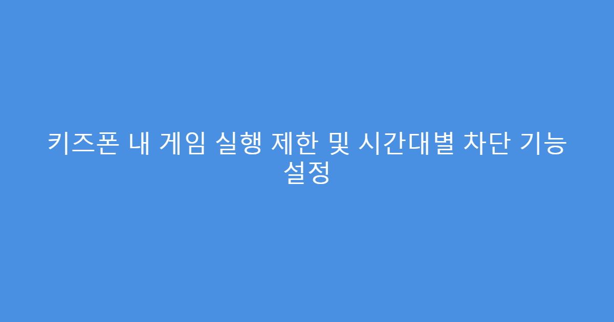 키즈폰 내 게임 실행 제한 및 시간대별 차단 기능 설정