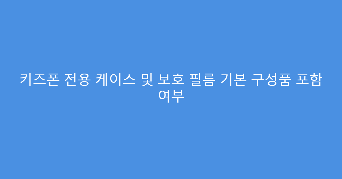 키즈폰 전용 케이스 및 보호 필름 기본 구성품 포함 여부