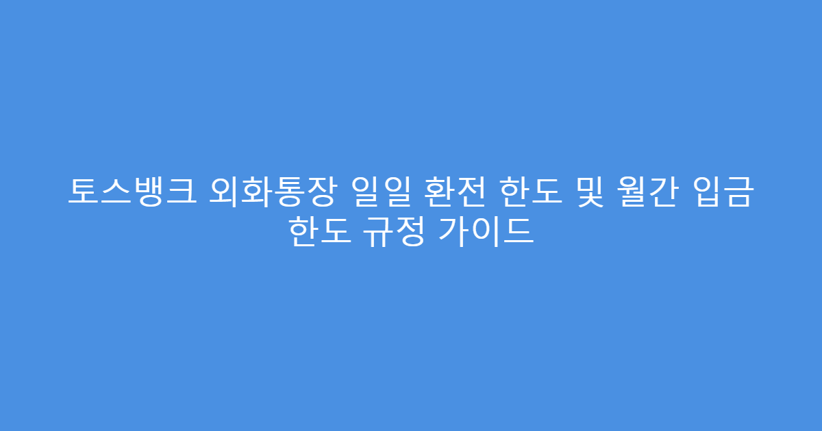토스뱅크 외화통장 일일 환전 한도 및 월간 입금 한도 규정 가이드