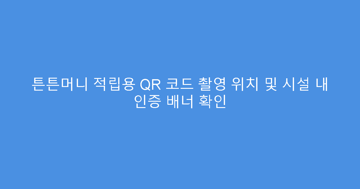 튼튼머니 적립용 QR 코드 촬영 위치 및 시설 내 인증 배너 확인