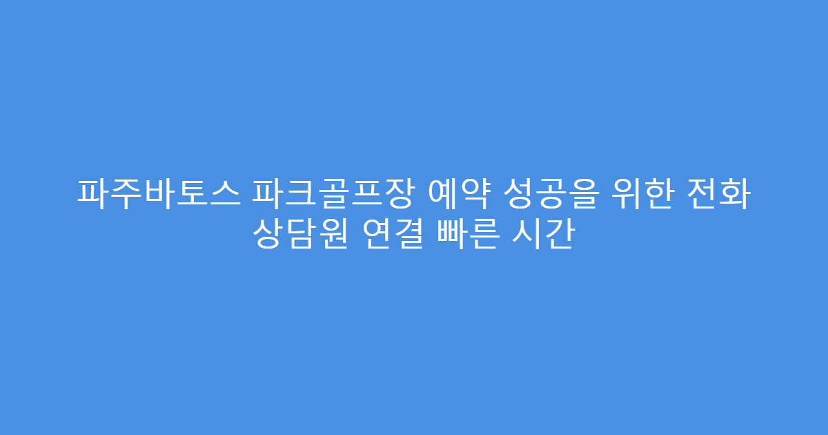 파주바토스 파크골프장 예약 성공을 위한 전화 상담원 연결 빠른 시간
