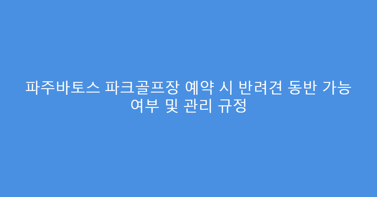 파주바토스 파크골프장 예약 시 반려견 동반 가능 여부 및 관리 규정