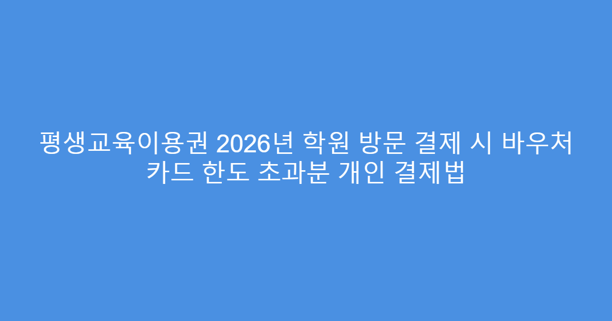 평생교육이용권 2026년 학원 방문 결제 시 바우처 카드 한도 초과분 개인 결제법