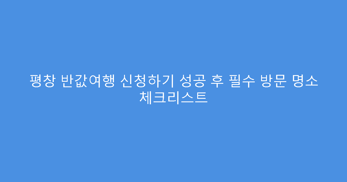 평창 반값여행 신청하기 성공 후 필수 방문 명소 체크리스트
