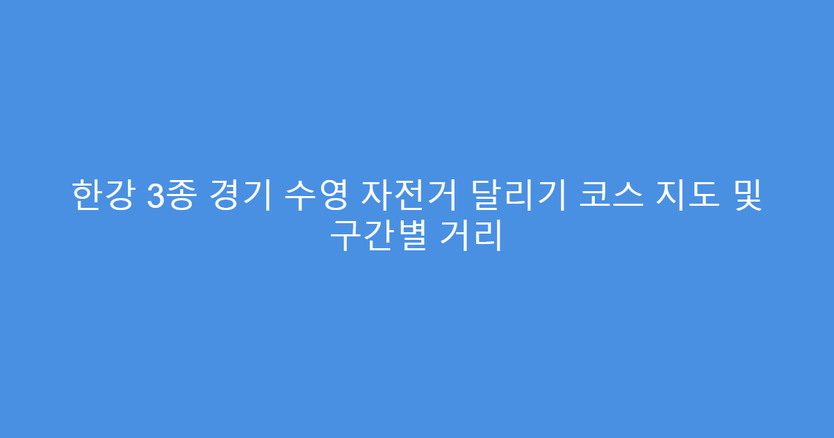 한강 3종 경기 수영 자전거 달리기 코스 지도 및 구간별 거리