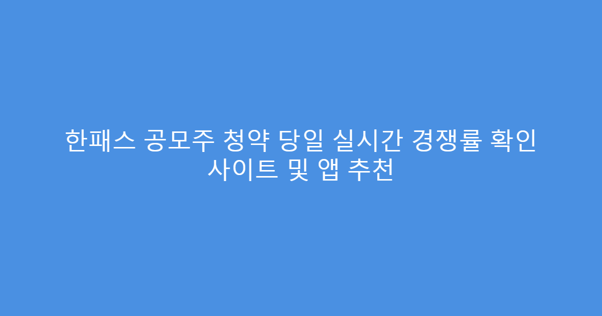 한패스 공모주 청약 당일 실시간 경쟁률 확인 사이트 및 앱 추천