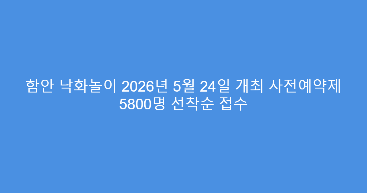 함안 낙화놀이 2026년 5월 24일 개최 사전예약제 5800명 선착순 접수