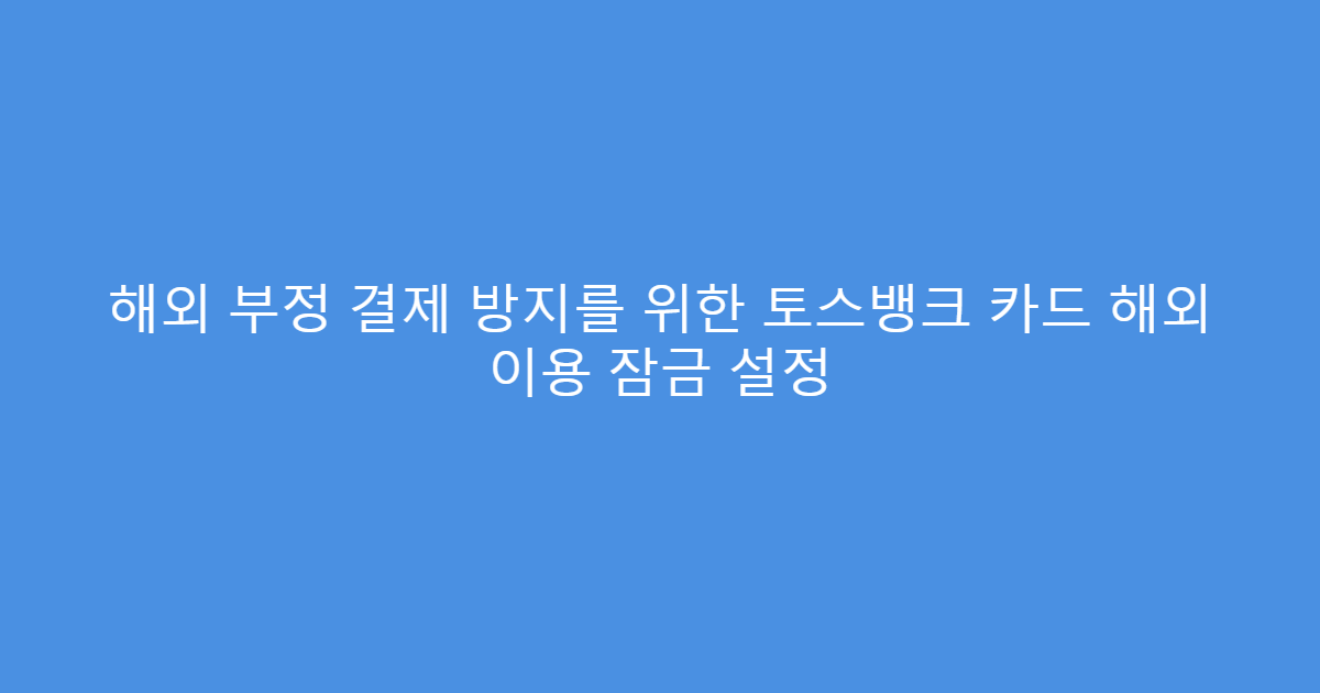 해외 부정 결제 방지를 위한 토스뱅크 카드 해외 이용 잠금 설정