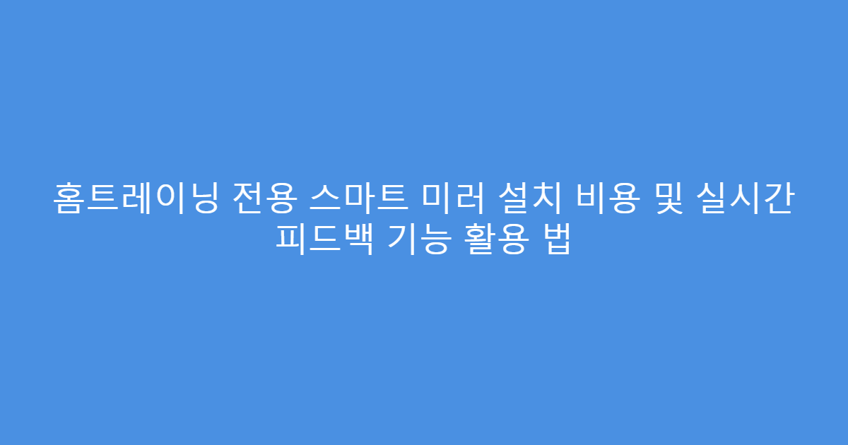 홈트레이닝 전용 스마트 미러 설치 비용 및 실시간 피드백 기능 활용 법