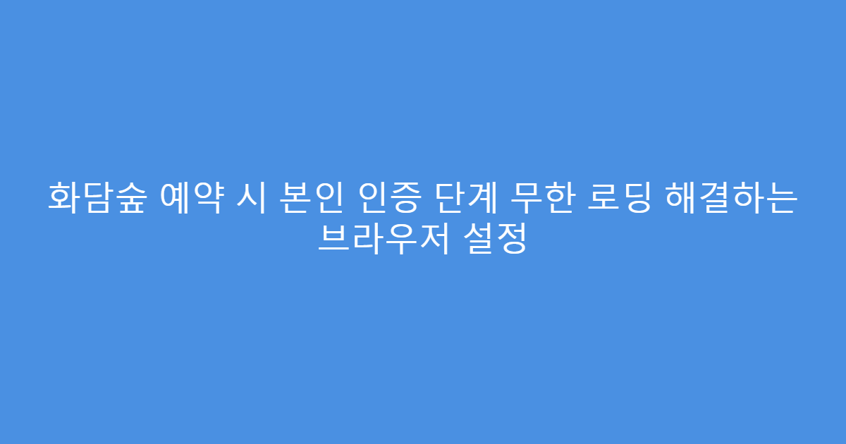 화담숲 예약 시 본인 인증 단계 무한 로딩 해결하는 브라우저 설정