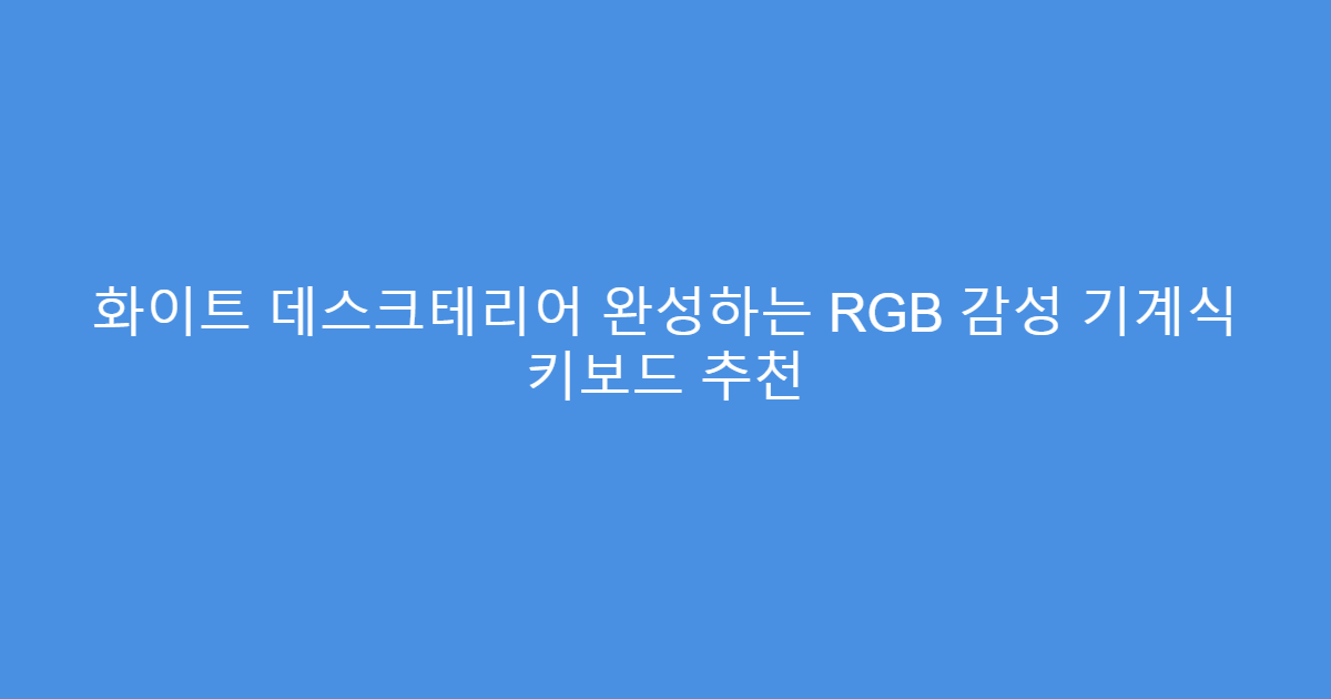 화이트 데스크테리어 완성하는 RGB 감성 기계식 키보드 추천