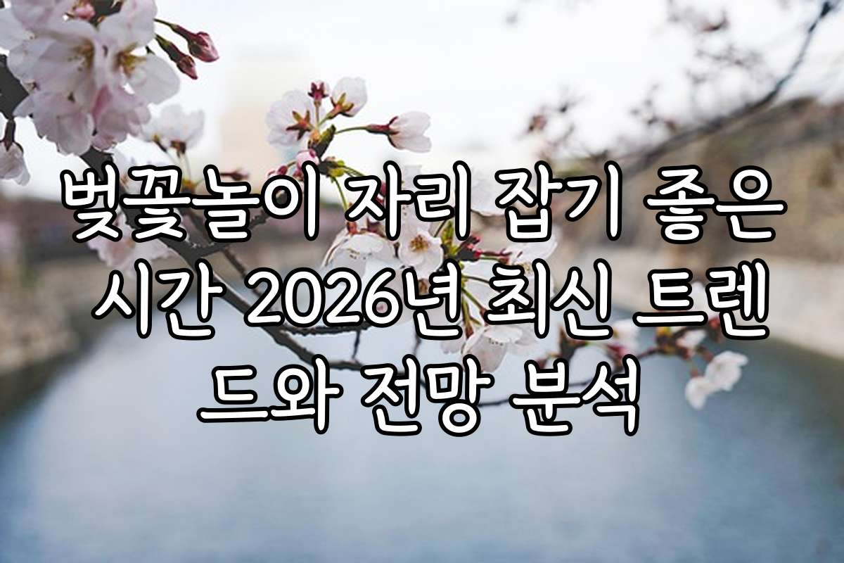 벚꽃놀이 자리 잡기 좋은 시간 2026년 최신 트렌드와 전망 분석