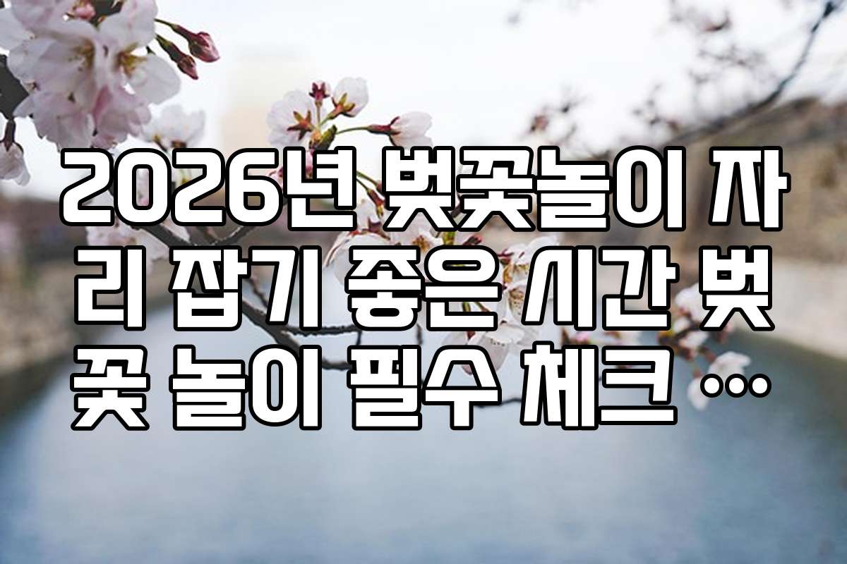 2026년 벚꽃놀이 자리 잡기 좋은 시간 벚꽃 놀이 필수 체크 시간표 리스트