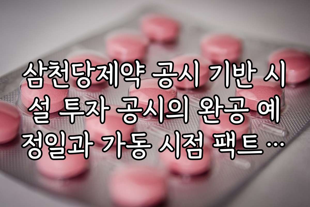 삼천당제약 공시 기반 시설 투자 공시의 완공 예정일과 가동 시점 팩트 체크
