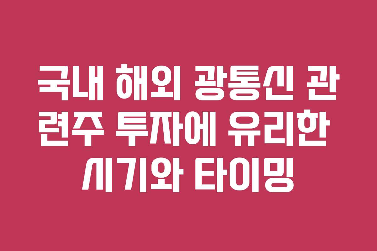 국내 해외 광통신 관련주 투자에 유리한 시기와 타이밍