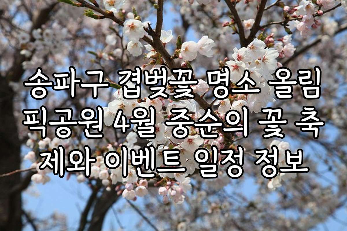송파구 겹벚꽃 명소 올림픽공원 4월 중순의 꽃 축제와 이벤트 일정 정보