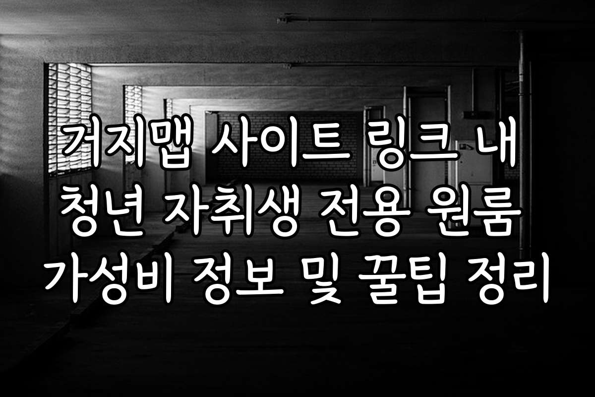 거지맵 사이트 링크 내 청년 자취생 전용 원룸 가성비 정보 및 꿀팁 정리