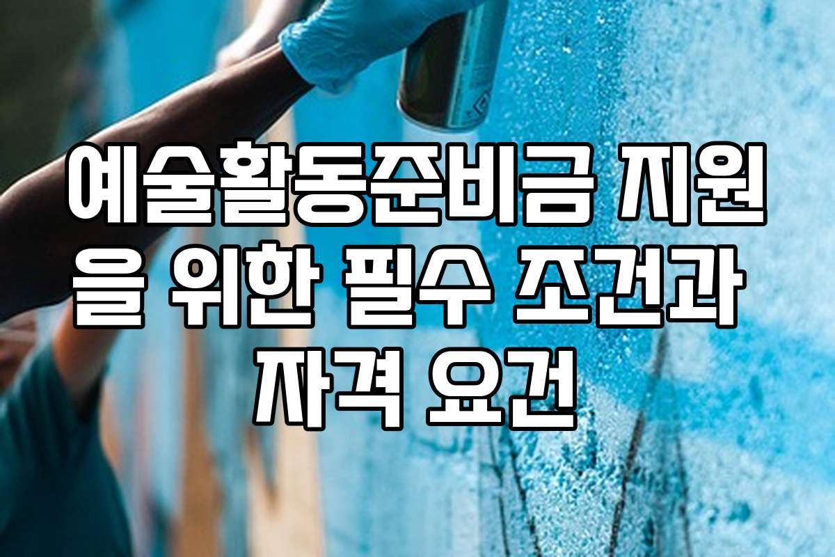 예술활동준비금 지원을 위한 필수 조건과 자격 요건