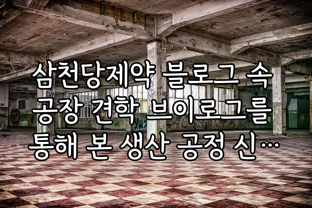 삼천당제약 블로그 속 공장 견학 브이로그를 통해 본 생산 공정 신뢰도