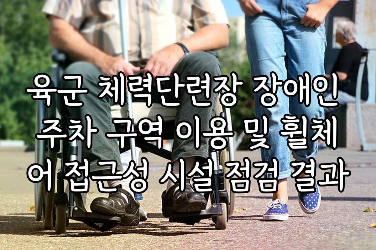 육군 체력단련장 장애인 주차 구역 이용 및 휠체어 접근성 시설 점검 결과