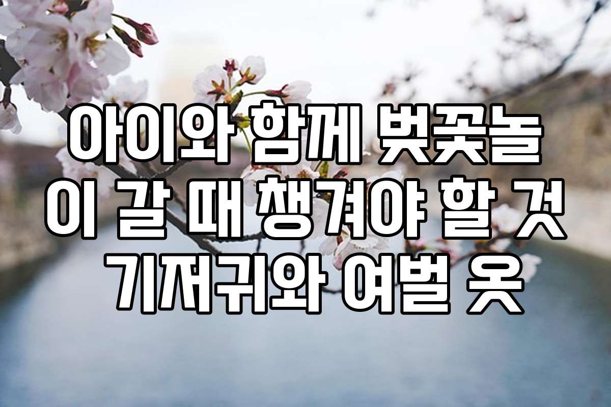 아이와 함께 벚꽃놀이 갈 때 챙겨야 할 것 기저귀와 여벌 옷