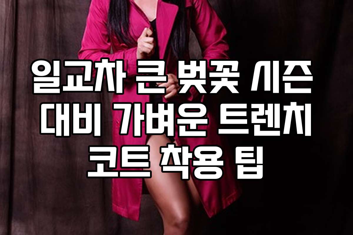 일교차 큰 벚꽃 시즌 대비 가벼운 트렌치코트 착용 팁