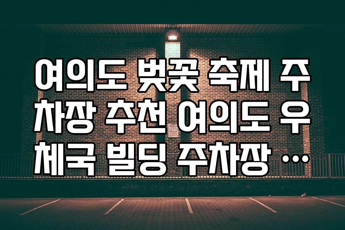 여의도 벚꽃 축제 주차장 추천 여의도 우체국 빌딩 주차장 가이드