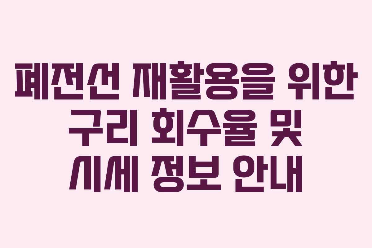 폐전선 재활용을 위한 구리 회수율 및 시세 정보 안내