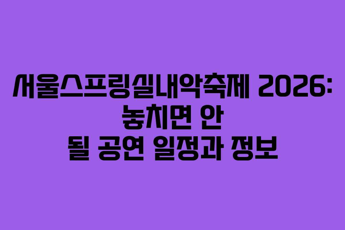서울스프링실내악축제 2026: 놓치면 안 될 공연 일정과 정보