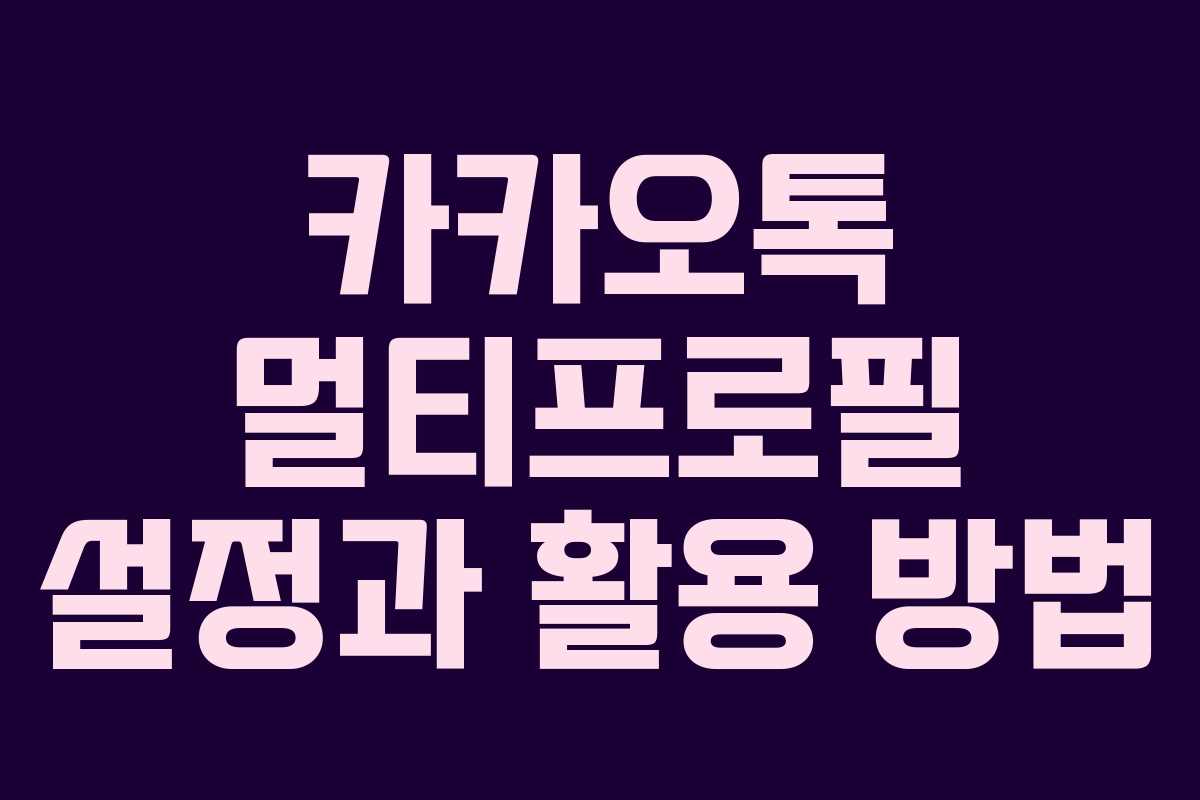 카카오톡 멀티프로필 설정과 활용 방법