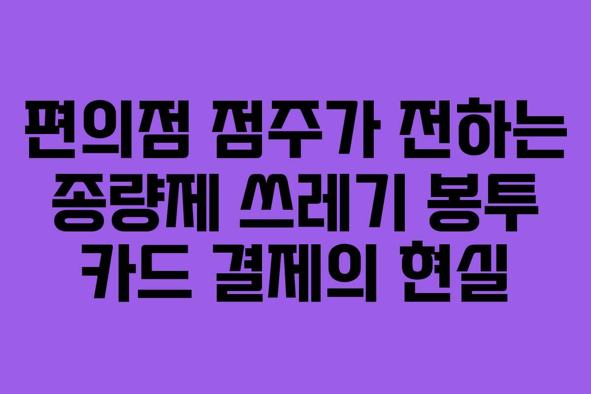 편의점 점주가 전하는 종량제 쓰레기 봉투 카드 결제의 현실