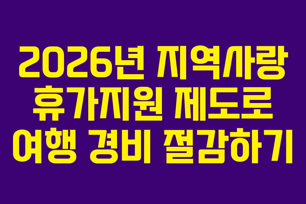 2026년 지역사랑 휴가지원 제도로 여행 경비 절감하기