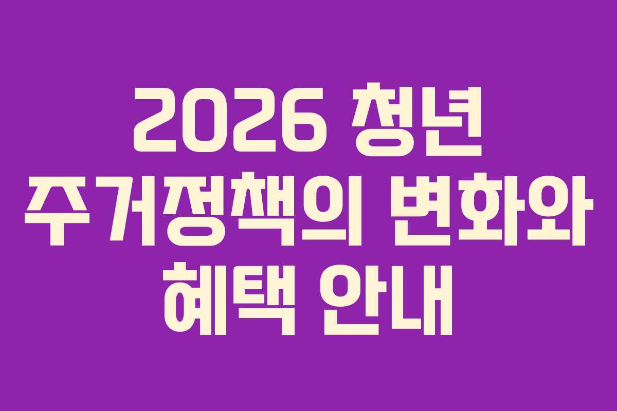 2026 청년 주거정책의 변화와 혜택 안내