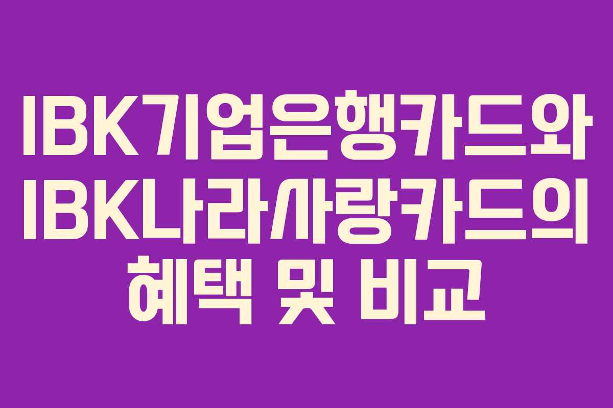 IBK기업은행카드와 IBK나라사랑카드의 혜택 및 비교