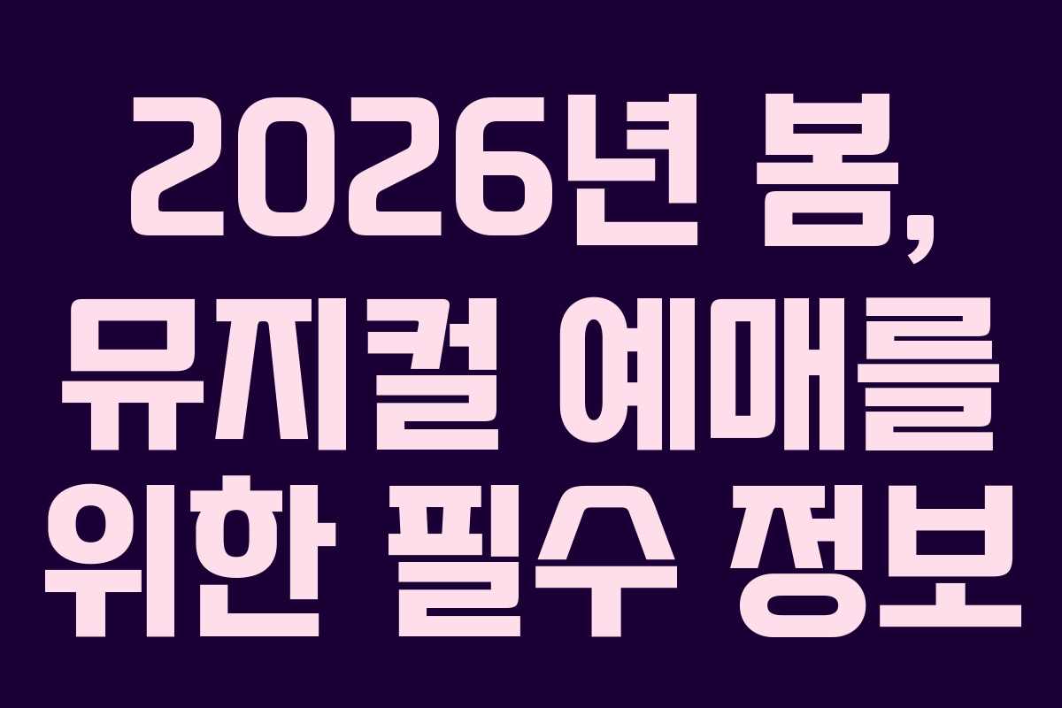 2026년 봄, 뮤지컬 예매를 위한 필수 정보