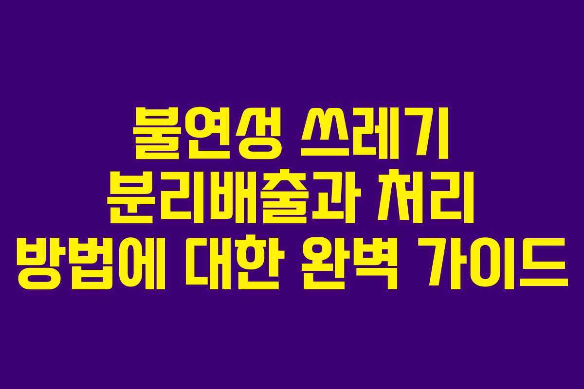 불연성 쓰레기 분리배출과 처리 방법에 대한 완벽 가이드