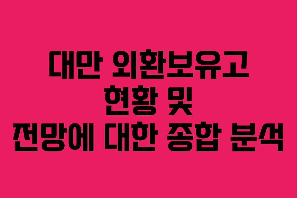대만 외환보유고 현황 및 전망에 대한 종합 분석