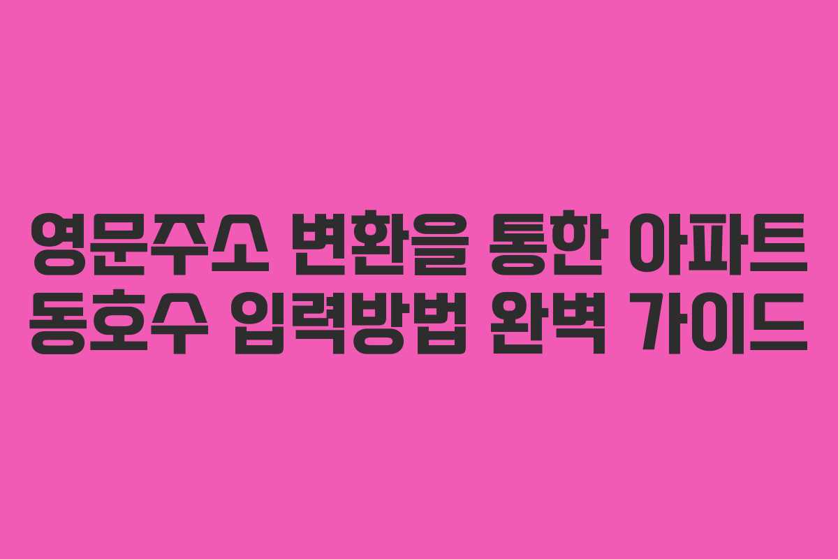 영문주소 변환을 통한 아파트 동호수 입력방법 완벽 가이드