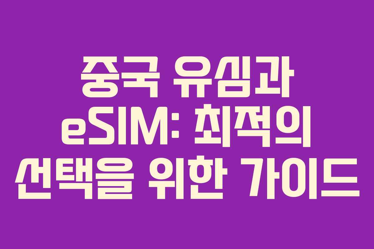 중국 유심과 eSIM: 최적의 선택을 위한 가이드