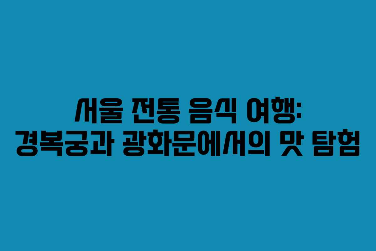 서울 전통 음식 여행: 경복궁과 광화문에서의 맛 탐험