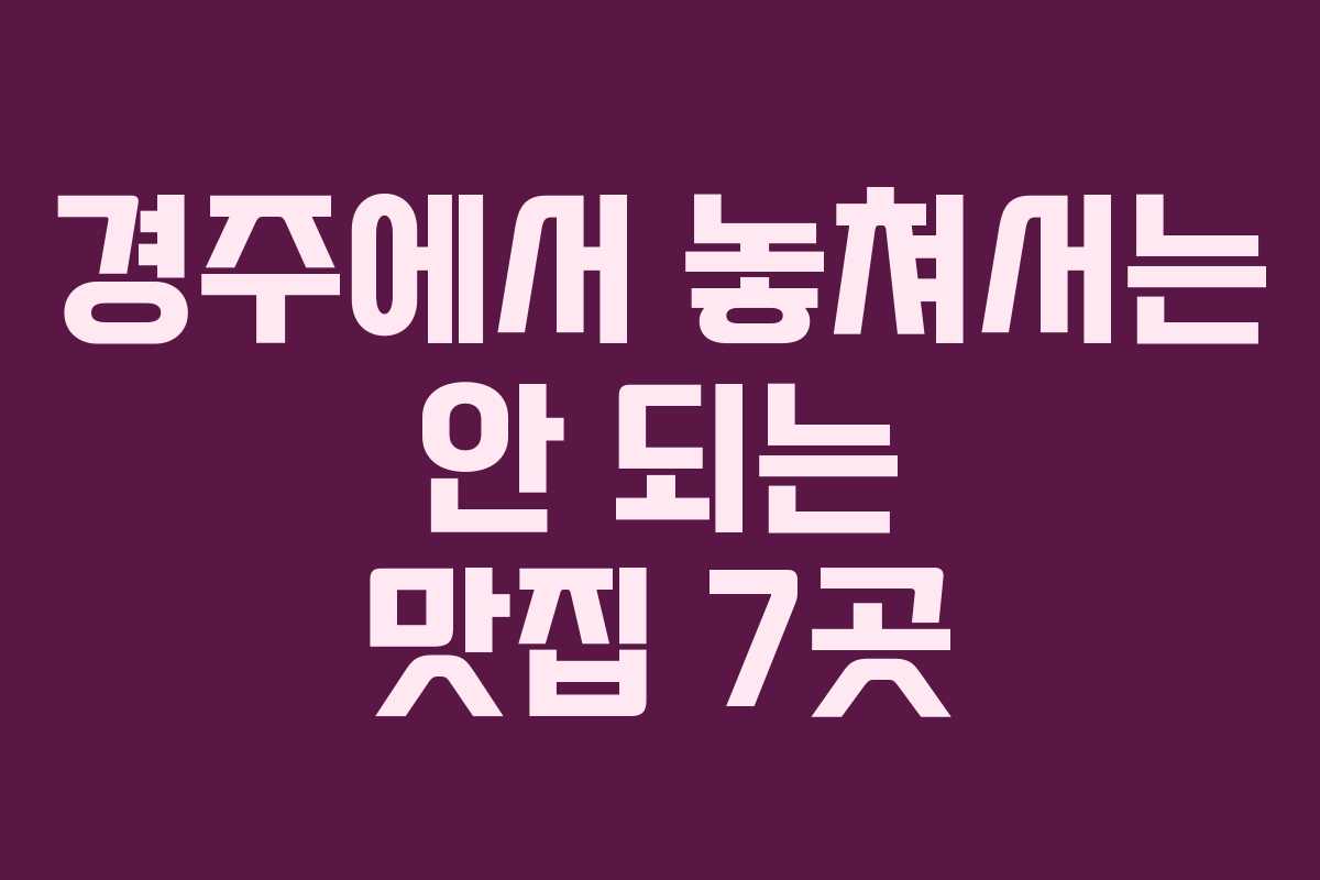경주에서 놓쳐서는 안 되는 맛집 7곳