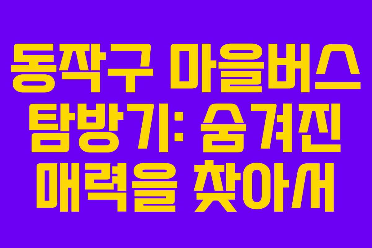 동작구 마을버스 탐방기: 숨겨진 매력을 찾아서